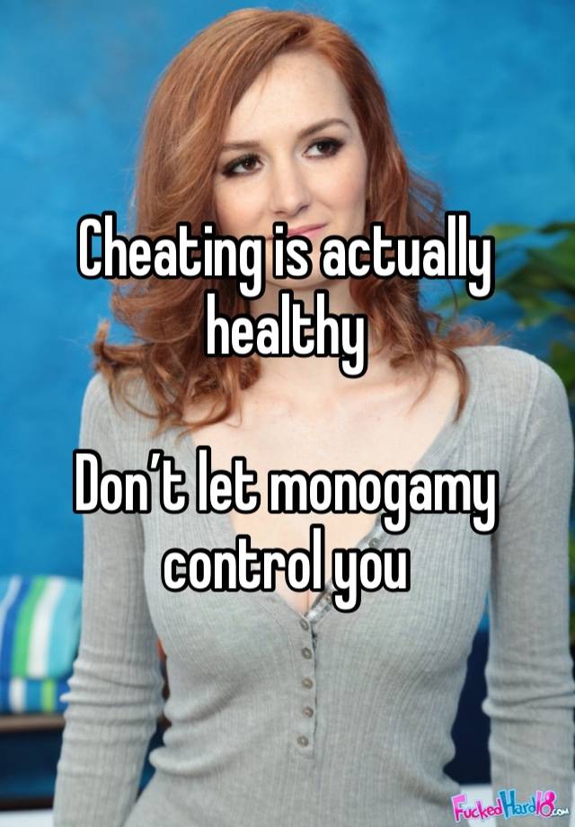 Cheating is actually healthy

Don’t let monogamy control you