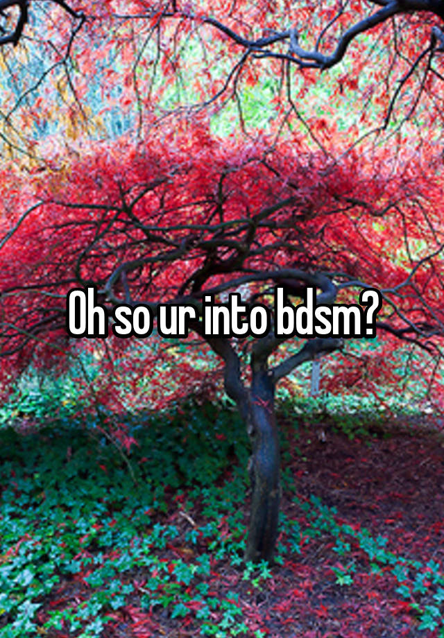 Oh so ur into bdsm?