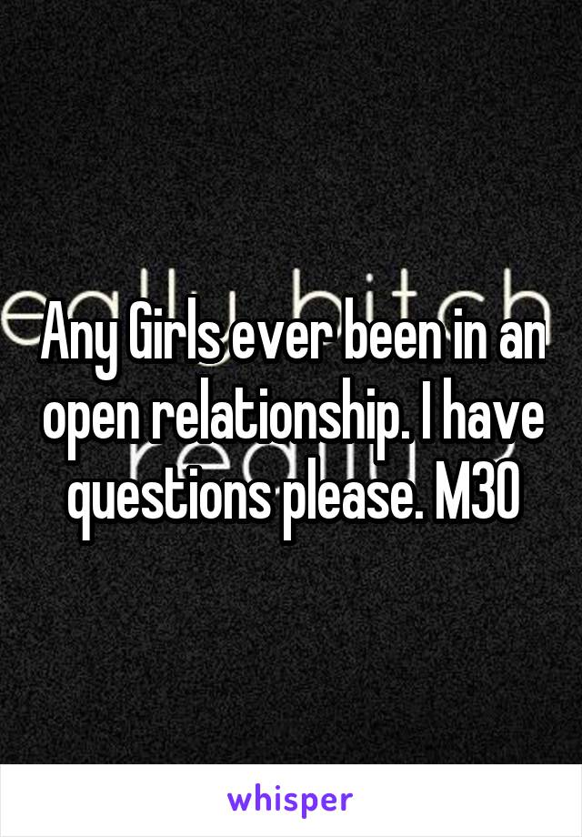 Any Girls ever been in an open relationship. I have questions please. M30