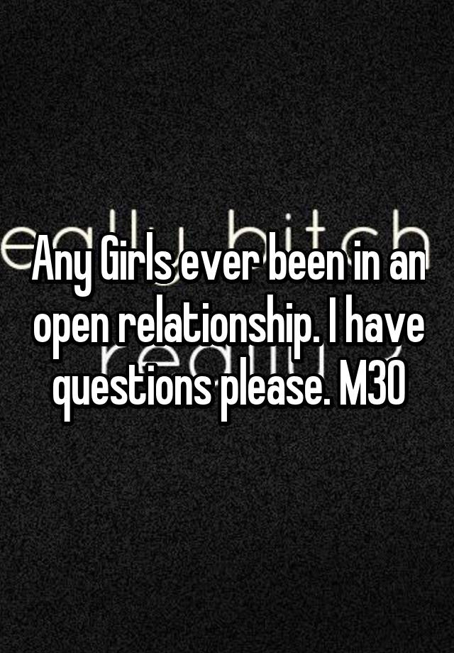 Any Girls ever been in an open relationship. I have questions please. M30