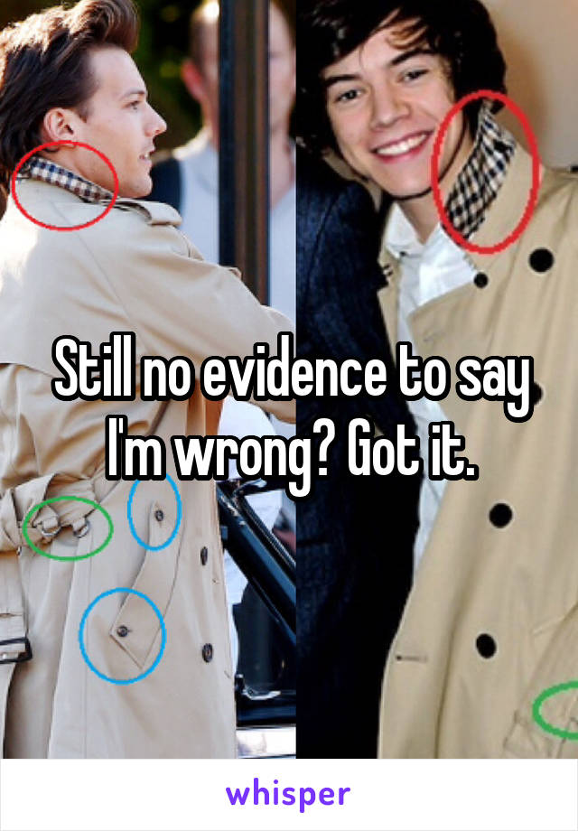 Still no evidence to say I'm wrong? Got it.