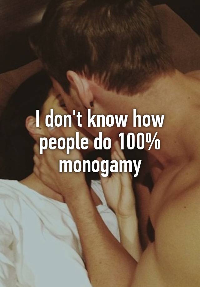 I don't know how people do 100% monogamy