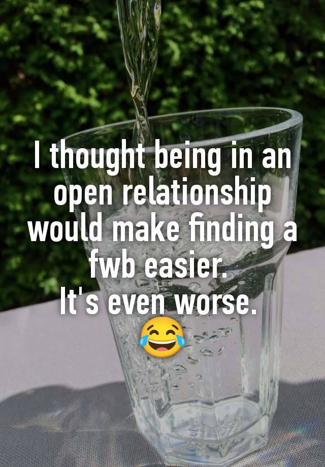 I thought being in an open relationship would make finding a fwb easier. 
It's even worse. 
😂