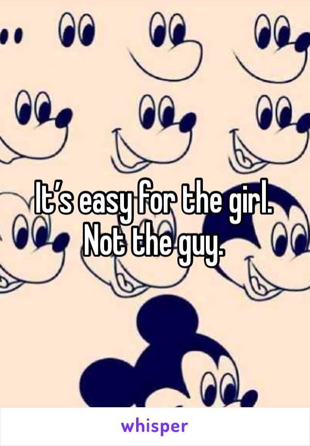 It’s easy for the girl. 
Not the guy. 