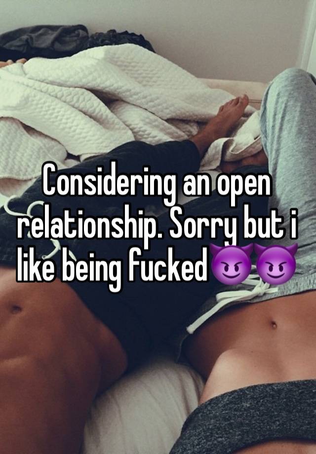 Considering an open relationship. Sorry but i like being fucked😈😈