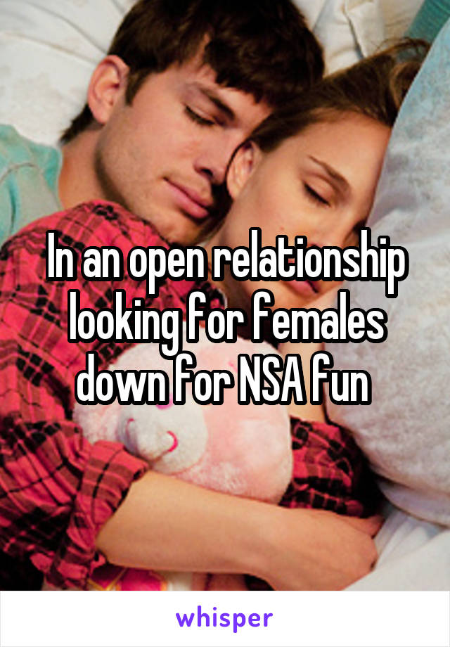 In an open relationship looking for females down for NSA fun 