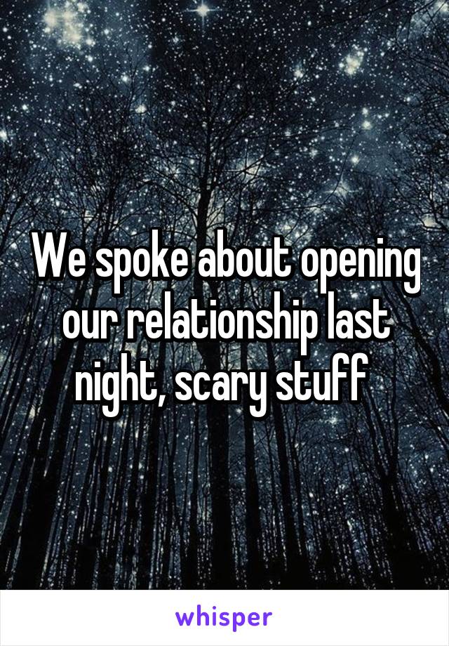 We spoke about opening our relationship last night, scary stuff 