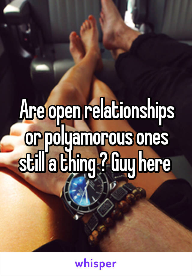 Are open relationships or polyamorous ones still a thing ? Guy here 