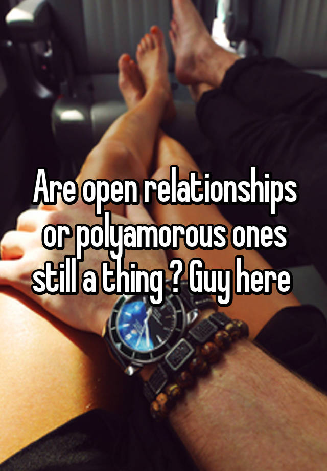 Are open relationships or polyamorous ones still a thing ? Guy here 