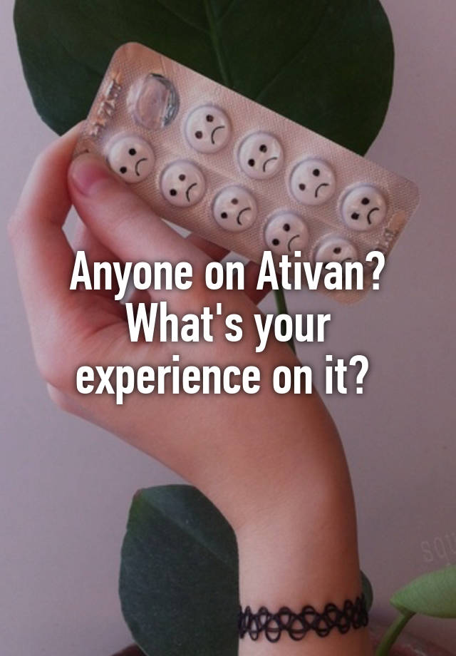 Anyone on Ativan? What's your experience on it? 