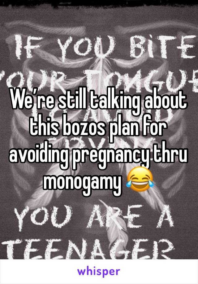 We’re still talking about this bozos plan for avoiding pregnancy thru monogamy 😂