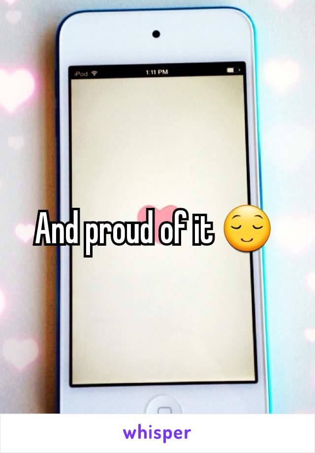 And proud of it 😌 