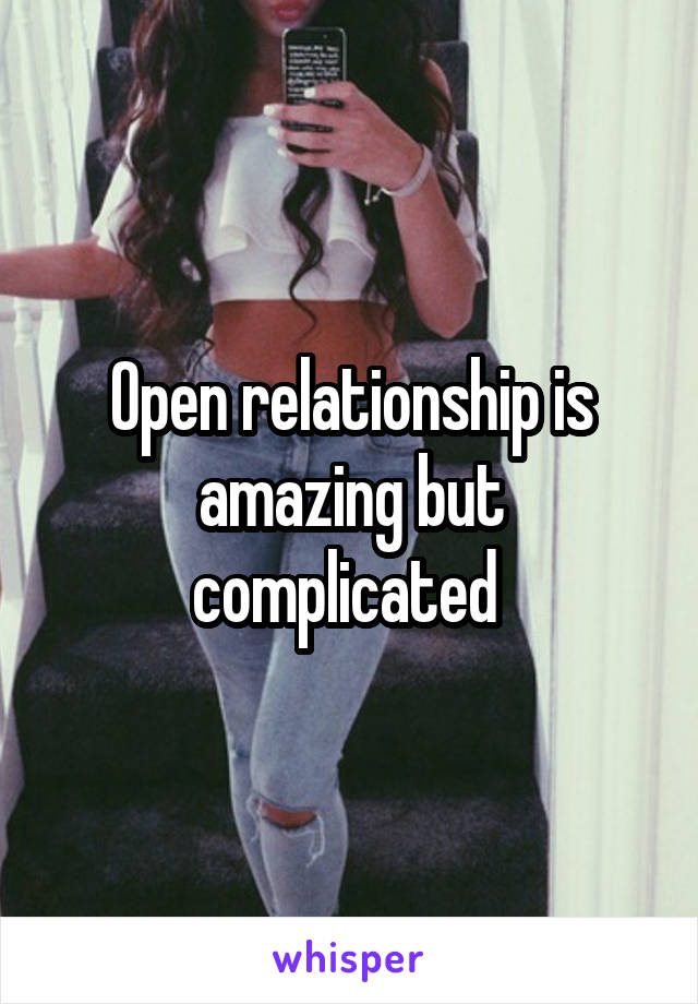 Open relationship is amazing but complicated 