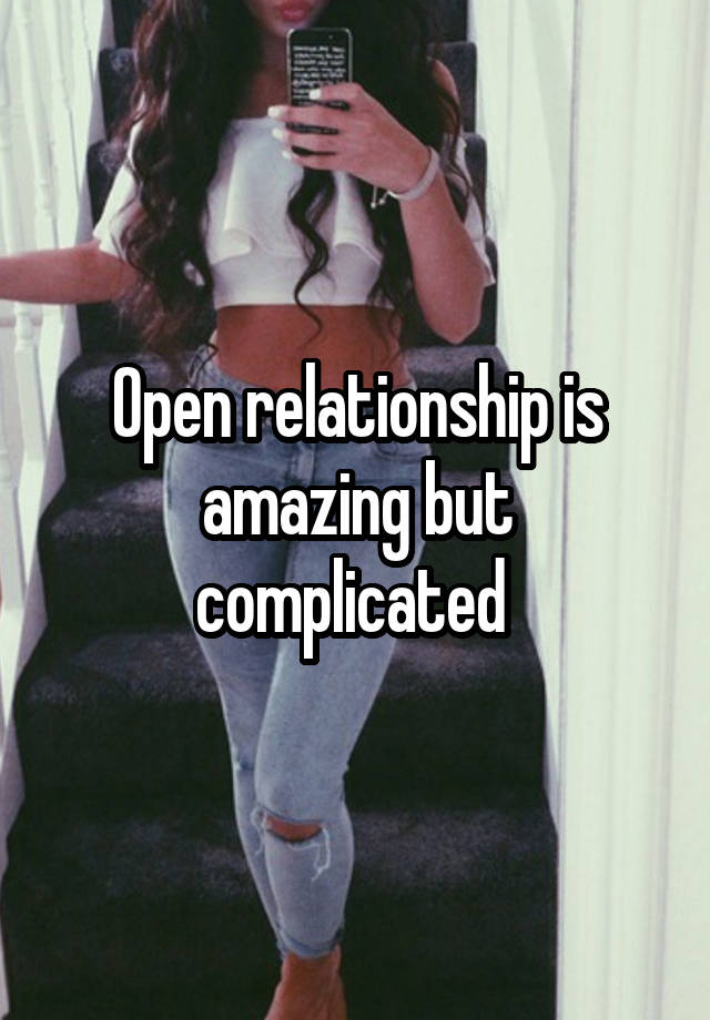 Open relationship is amazing but complicated 