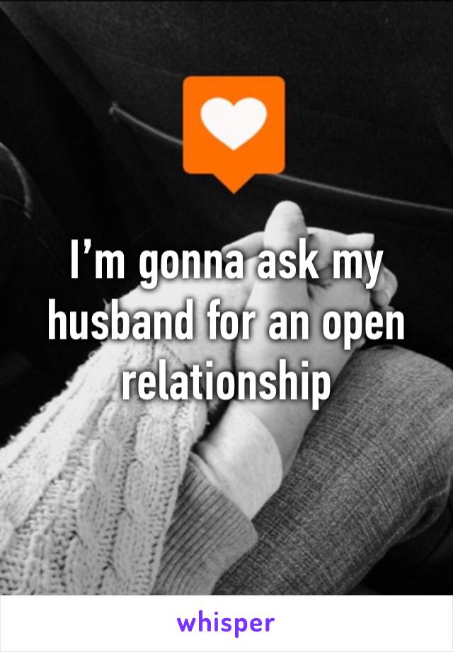 I’m gonna ask my husband for an open relationship 