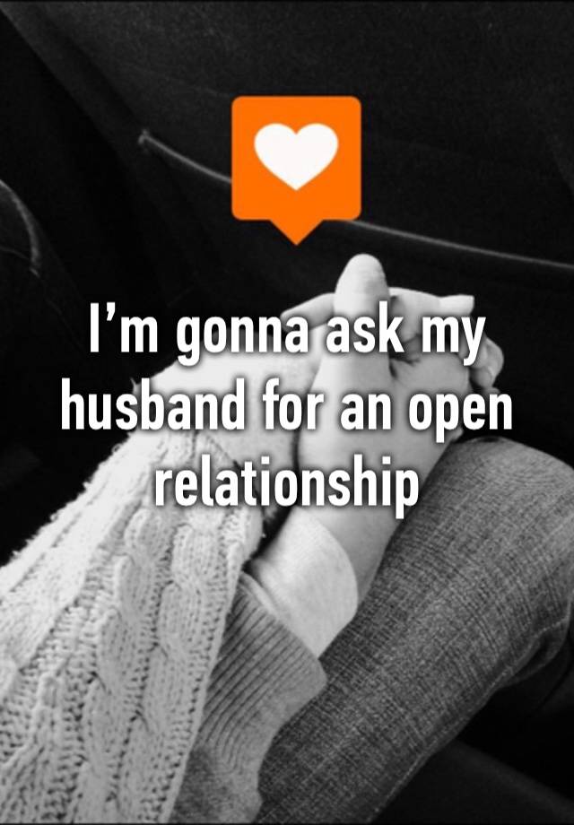 I’m gonna ask my husband for an open relationship 