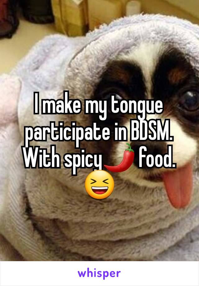 I make my tongue participate in BDSM. With spicy🌶 food. 😆