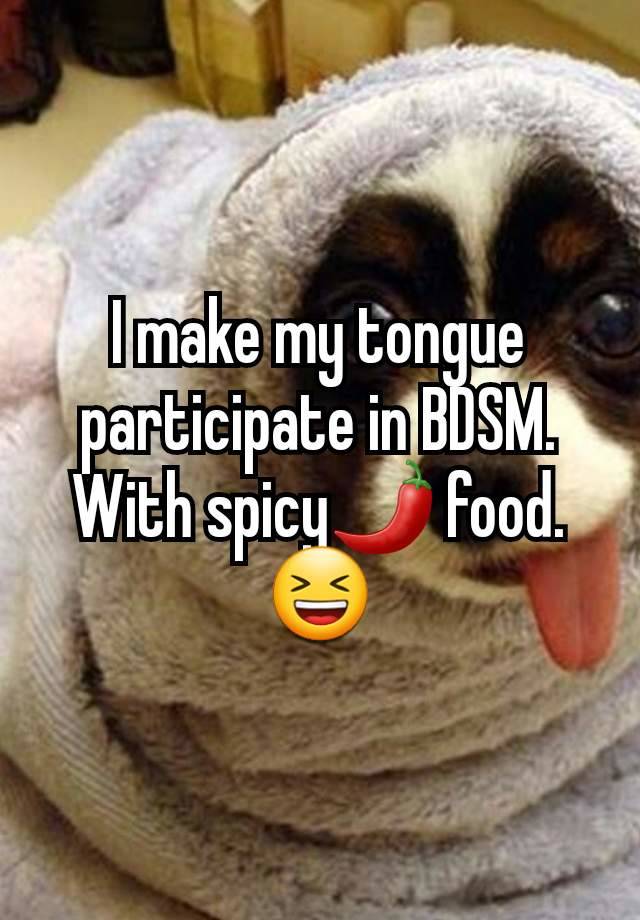 I make my tongue participate in BDSM. With spicy🌶 food. 😆