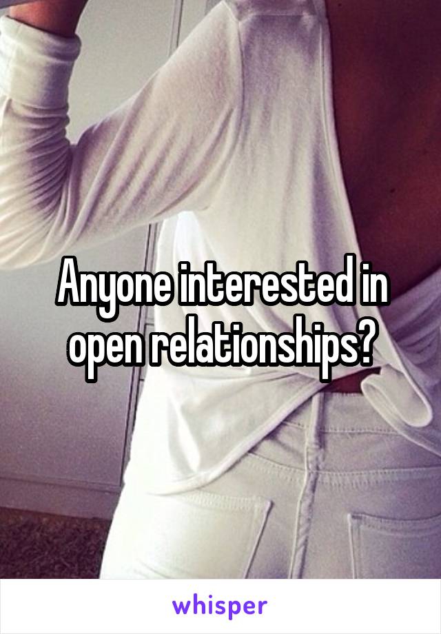 Anyone interested in open relationships?