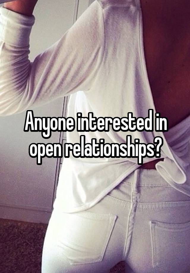 Anyone interested in open relationships?