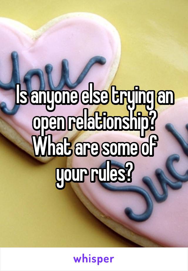 Is anyone else trying an open relationship?
What are some of your rules?