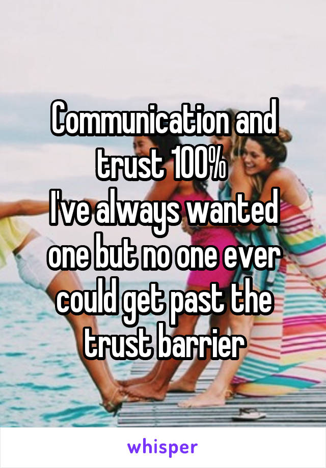 Communication and trust 100% 
I've always wanted one but no one ever could get past the trust barrier