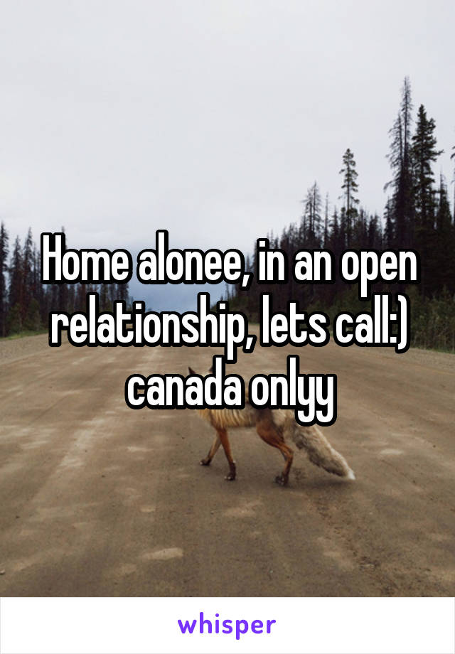 Home alonee, in an open relationship, lets call:)
canada onlyy