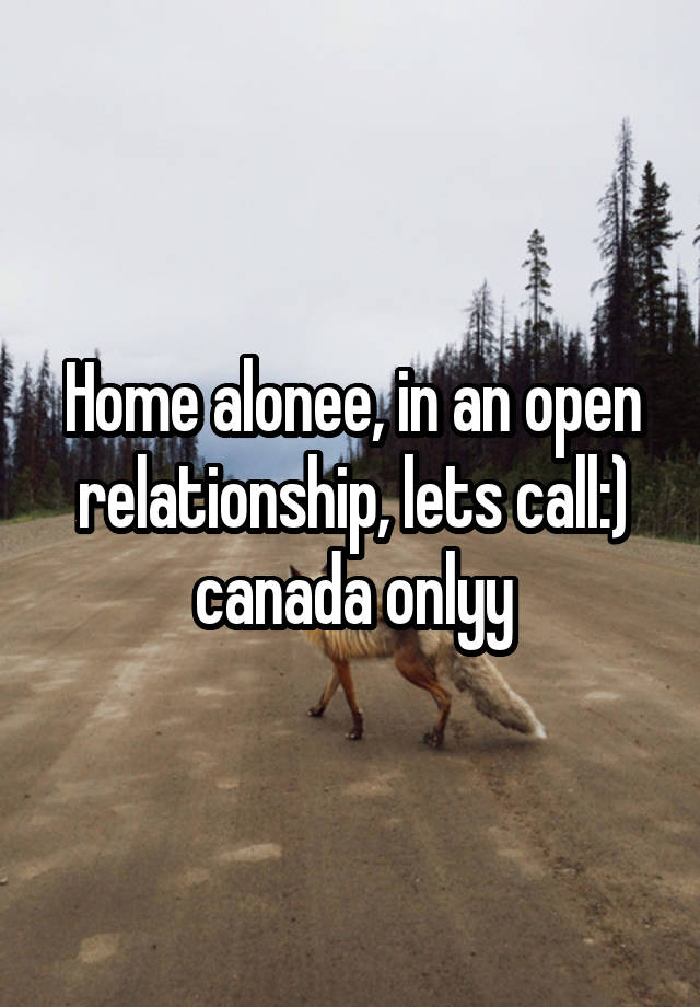 Home alonee, in an open relationship, lets call:)
canada onlyy