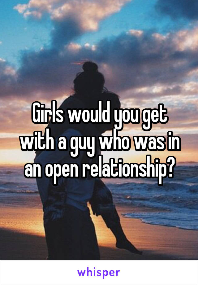 Girls would you get with a guy who was in an open relationship?