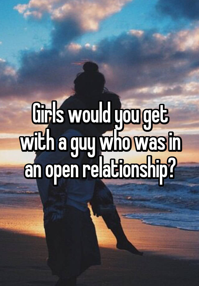 Girls would you get with a guy who was in an open relationship?