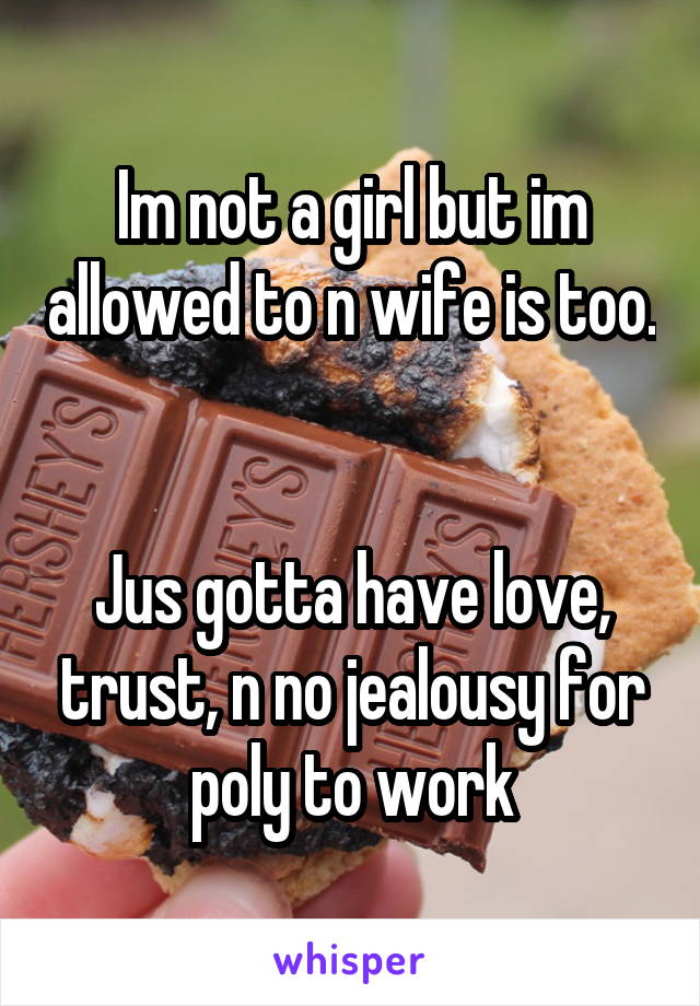  Im not a girl but im allowed to n wife is too. 

Jus gotta have love, trust, n no jealousy for poly to work