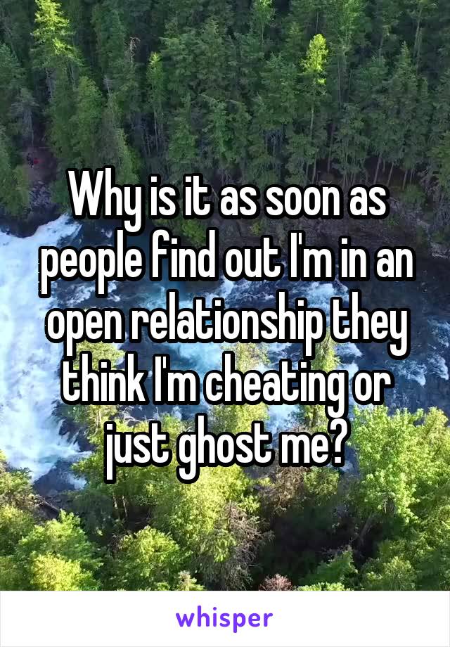 Why is it as soon as people find out I'm in an open relationship they think I'm cheating or just ghost me?