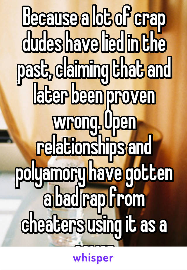 Because a lot of crap dudes have lied in the past, claiming that and later been proven wrong. Open relationships and polyamory have gotten a bad rap from cheaters using it as a cover