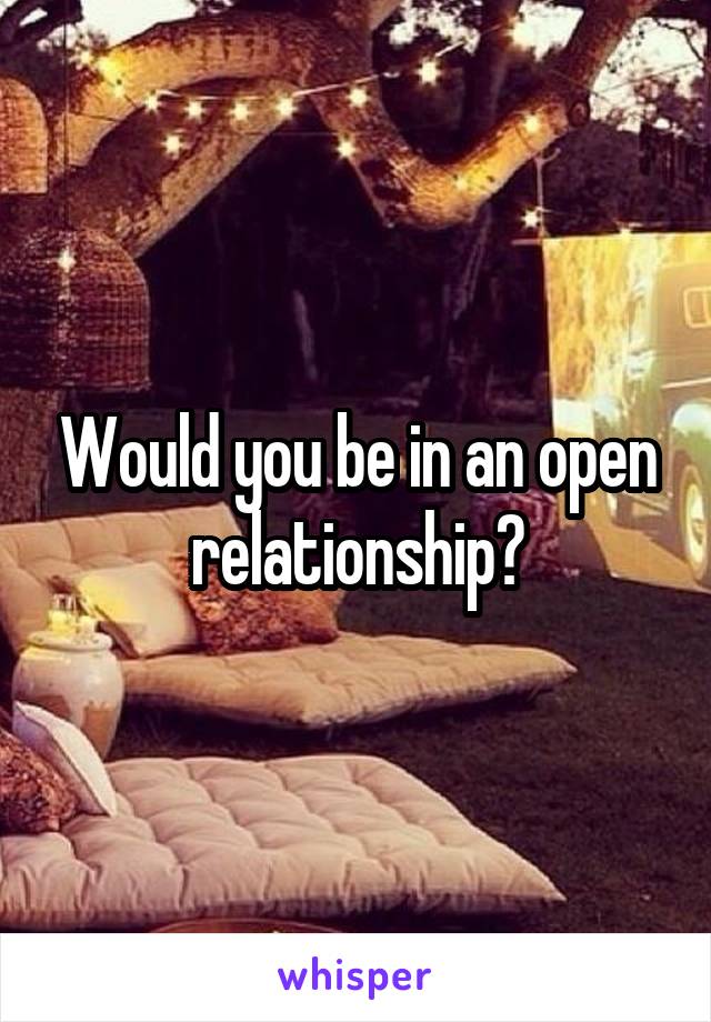 Would you be in an open relationship?