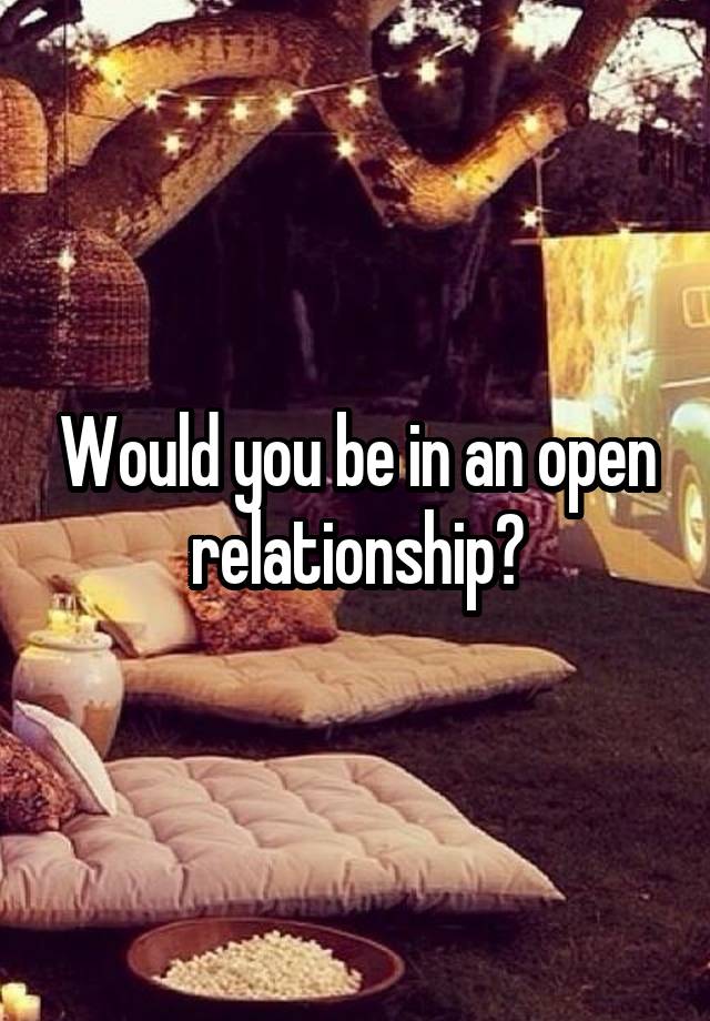 Would you be in an open relationship?