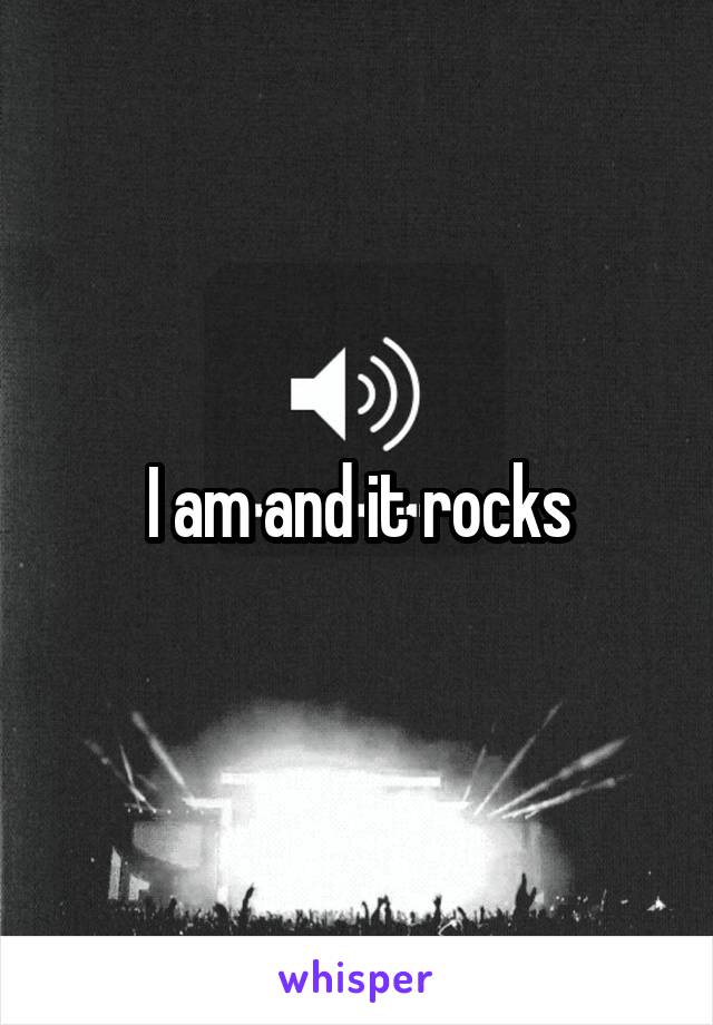 I am and it rocks