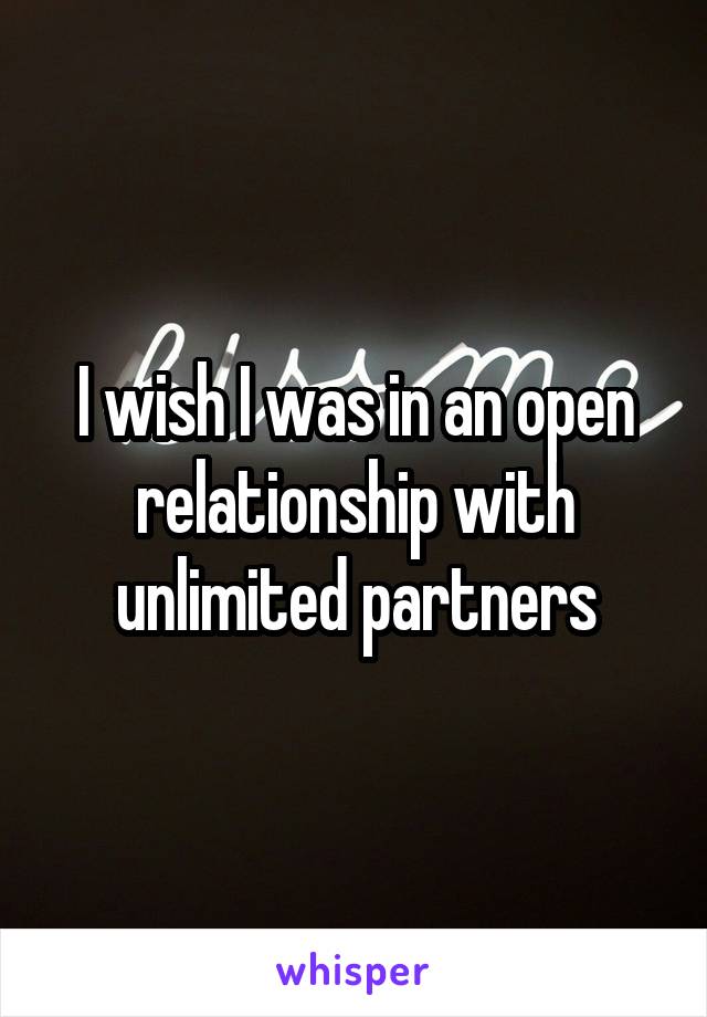 I wish I was in an open relationship with unlimited partners