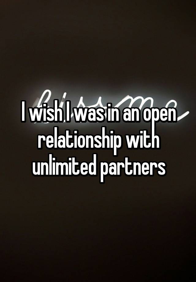 I wish I was in an open relationship with unlimited partners