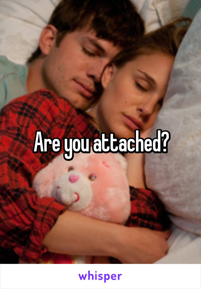 Are you attached?