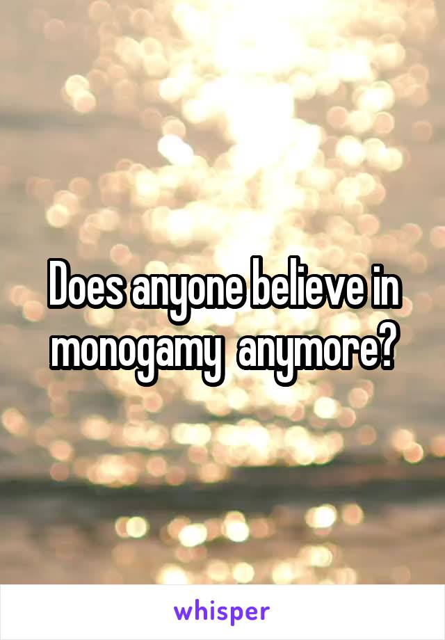 Does anyone believe in monogamy  anymore?