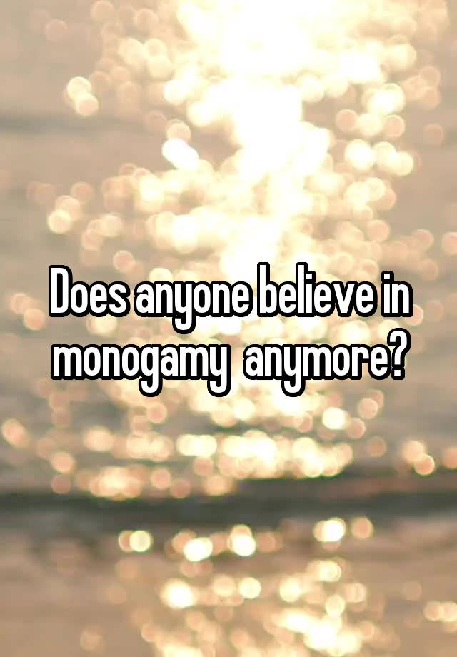 Does anyone believe in monogamy  anymore?