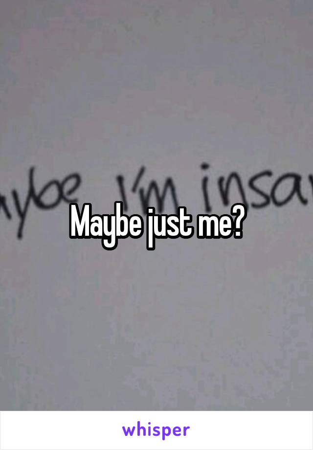 Maybe just me?