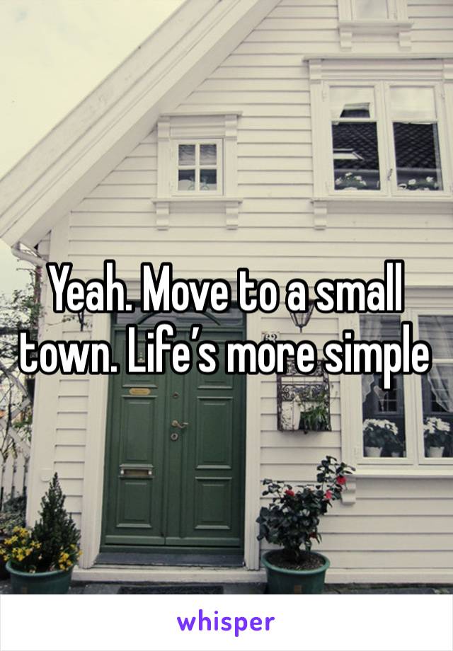 Yeah. Move to a small town. Life’s more simple 