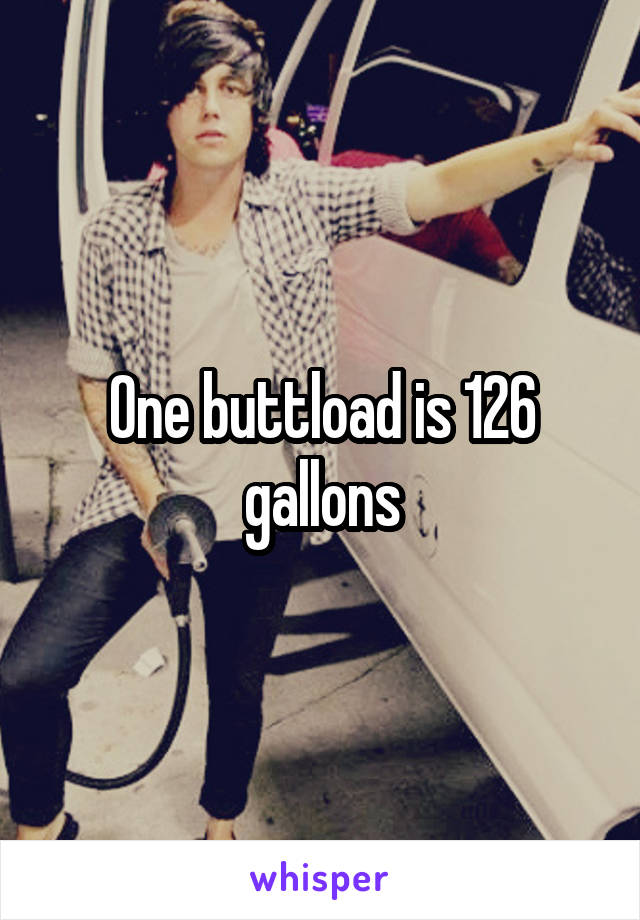 One buttload is 126 gallons