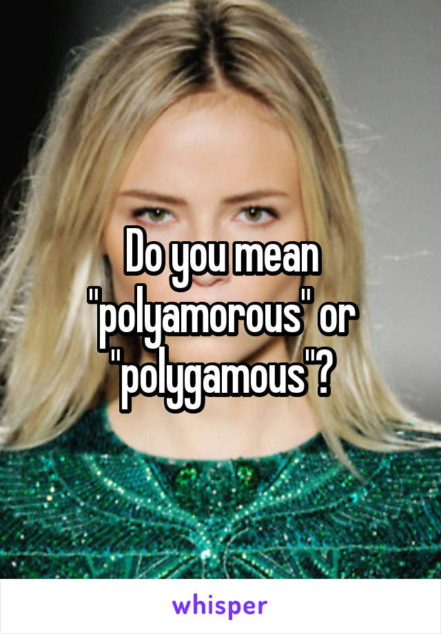 Do you mean "polyamorous" or "polygamous"?