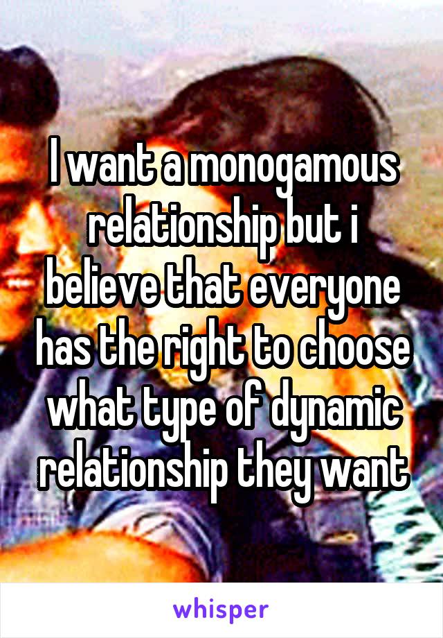 I want a monogamous relationship but i believe that everyone has the right to choose what type of dynamic relationship they want