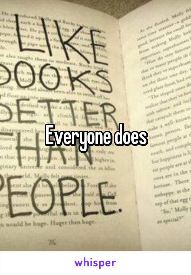 Everyone does