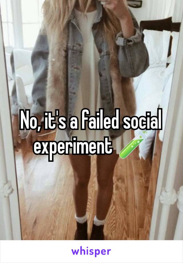 No, it's a failed social experiment 🧪