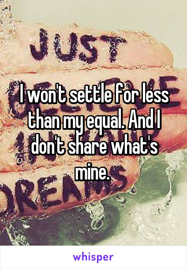 I won't settle for less than my equal. And I don't share what's mine. 