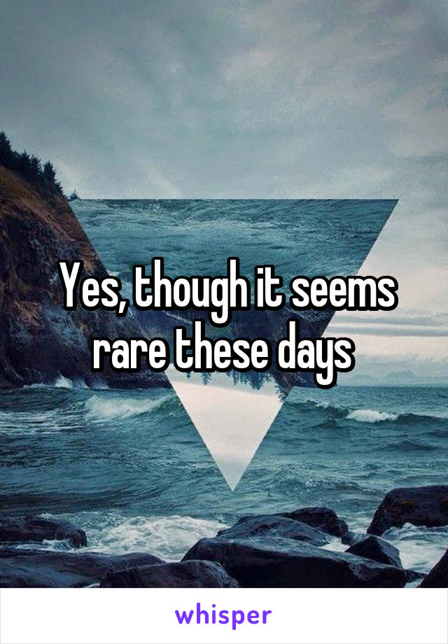 Yes, though it seems rare these days 